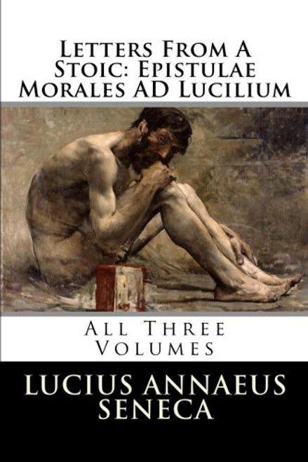 Letters From A Stoic: Epistulae Morales AD Lucilium: All Three Volumes