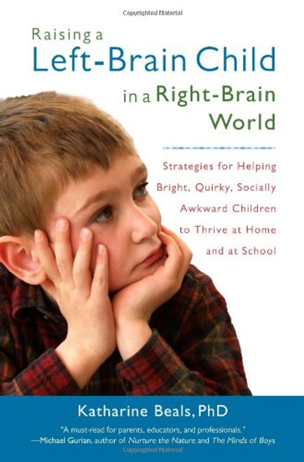 Raising a Left-Brain Child in a Right-Brain World: Strategies for Helping Bright, Quirky, Socially Awkward Children to Thrive at Home and at School