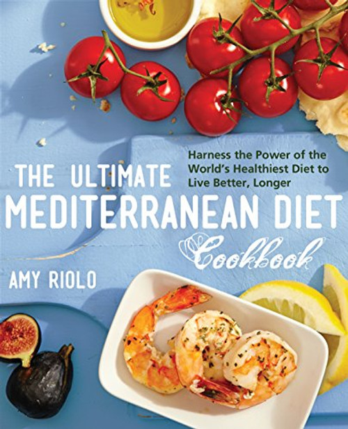 The Ultimate Mediterranean Diet Cookbook: Harness the Power of the World's Healthiest Diet to Live Better, Longer