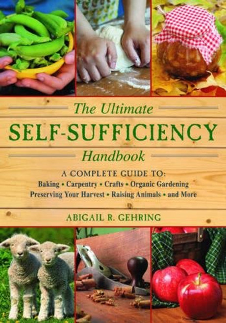 The Ultimate Self-Sufficiency Handbook: A Complete Guide to Baking, Crafts, Gardening, Preserving Your Harvest, Raising Animals, and More (The Self-Sufficiency Series)