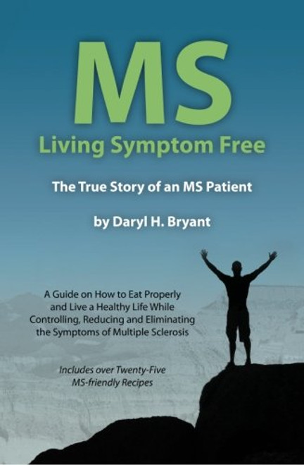 MS - Living Symptom Free: The True Story of an MS Patient: A Guide on How to Eat Properly and Live a Healthy Life while Controlling, Reducing, and Eliminating the Symptoms of Multiple Sclerosis