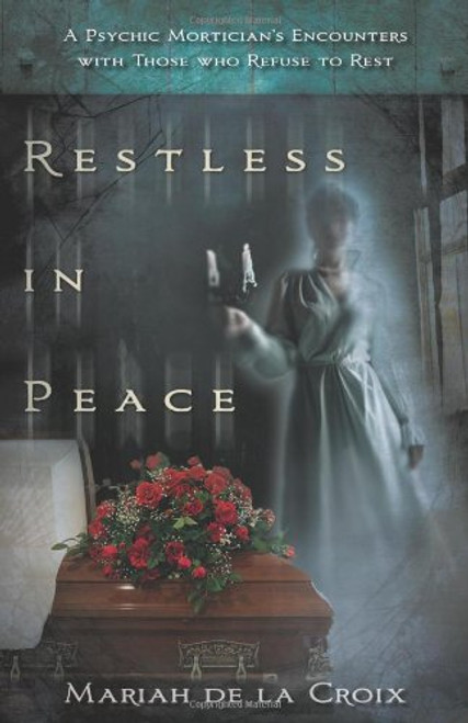 Restless in Peace: A Psychic Mortician's Encounters with Those who Refuse to Rest