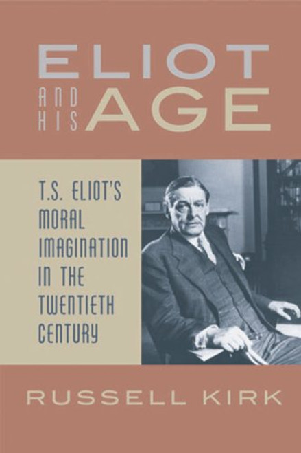 Eliot and His Age: T. S. Eliot??s Moral Imagination in the Twentieth Century