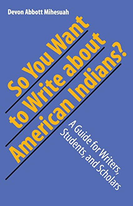 So You Want to Write About American Indians?: A Guide for Writers, Students, and Scholars