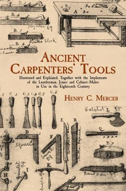 Ancient Carpenters' Tools: Illustrated and Explained, Together with the Implements of the Lumberman, Joiner and Cabinet-Maker in Use in the Eighteenth Century