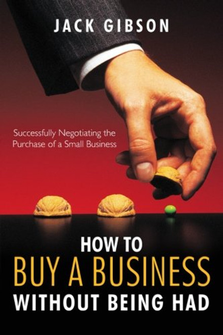 How to Buy a Business without Being Had: Successfully Negotiating the Purchase of a Small Business