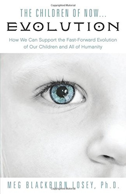 The Children of Now... Evolution: How We Can Support the Fast-Forward Evolution of Our Children and All of Humanity