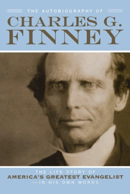 The Autobiography of Charles G. Finney: The Life Story of America's Greatest Evangelist--In His Own Words