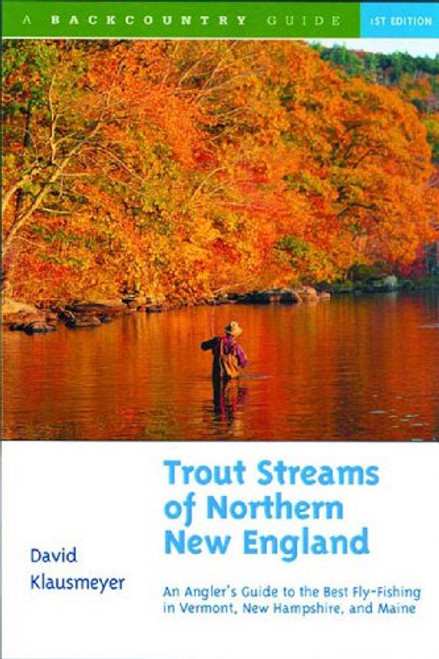 Trout Streams of Northern New England: A Guide to the Best Fly-Fishing in Vermont, New Hampshire, and Maine, First Edition