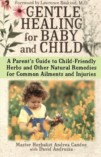 Gentle Healing for Baby and Child: A Parent's Guide to Child-Friendly Herbs and Other Natural Remedies for Common Ailments and Injuries