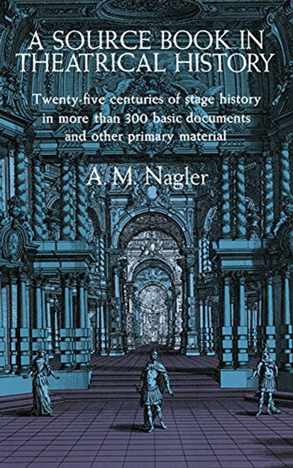 A Source Book in Theatrical History: Twenty-five centuries of stage history in more than 300 basic documents and other primary material