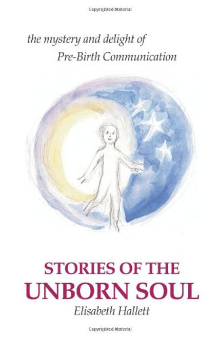 Stories of the Unborn Soul: the mystery and delight of Pre-Birth Communication