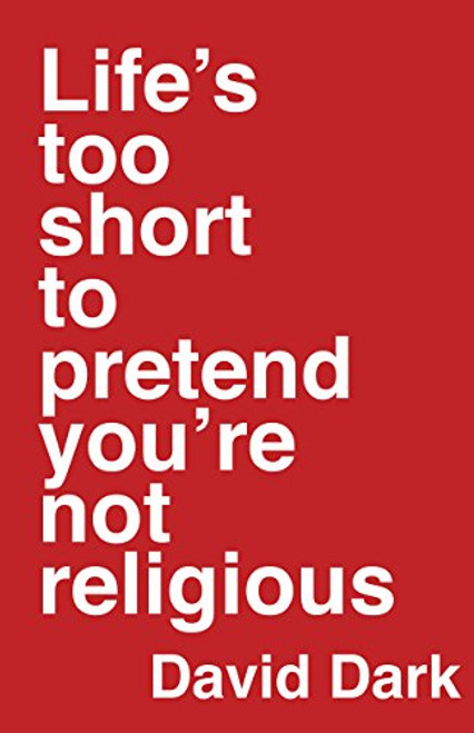 Life's Too Short to Pretend You're Not Religious