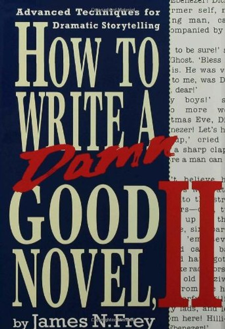 How to Write a Damn Good Novel, II: Advanced Techniques For Dramatic Storytelling