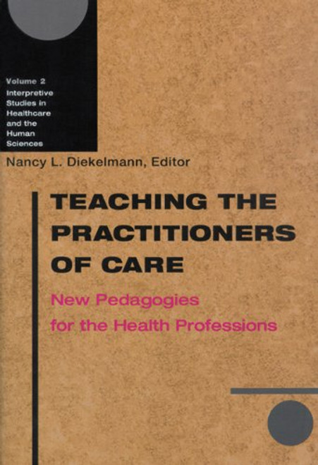 Teaching the Practitioners of Care: New Pedagogies for the Health Professions (Interpretive Studies in Healthcare and the Human Sciences)