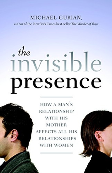The Invisible Presence: How a Man's Relationship with His Mother Affects All His Relationships with Women