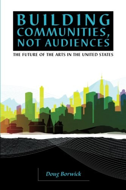 Building Communities, Not Audiences: The Future of the Arts in the United States
