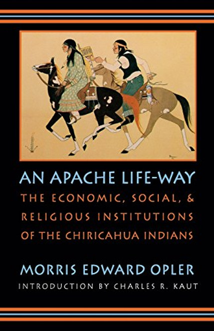 An Apache Life-Way: The Economic, Social, and Religious Institutions of the Chiricahua Indians