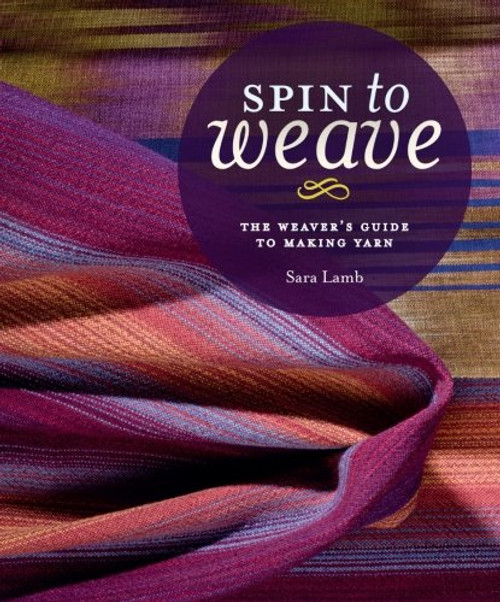 Spin to Weave: The Weaver??s Guide to Making Yarn