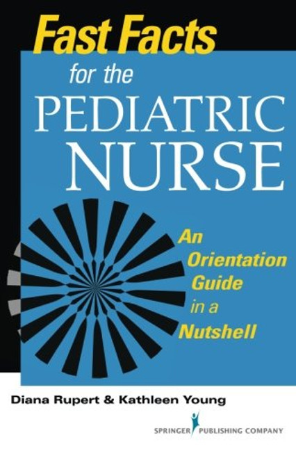 Fast Facts for the Pediatric Nurse: An Orientation Guide in a Nutshell (Fast Facts (Springer)) (Volume 1)