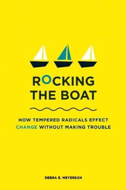 Rocking the Boat: How Tempered Radicals Effect Change Without Making Trouble