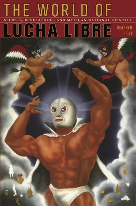 The World of Lucha Libre: Secrets, Revelations, and Mexican National Identity