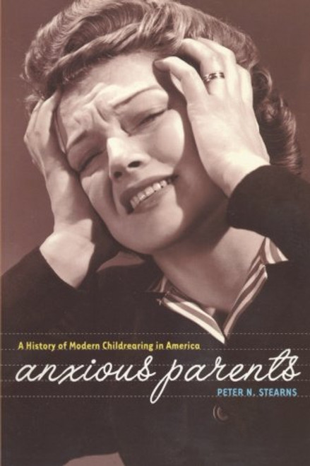 Anxious Parents: A History of Modern Childrearing in America