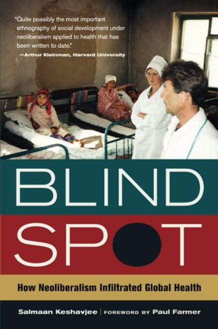 Blind Spot: How Neoliberalism Infiltrated Global Health (California Series in Public Anthropology)