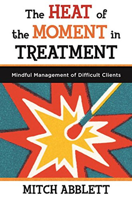 The Heat of the Moment in Treatment: Mindful Management of Difficult Clients (Norton Professional)