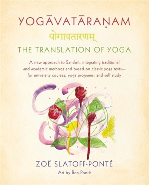 Yogavataranam: The Translation of Yoga: A New Approach to Sanskrit, Integrating Traditional and Academic Methods and Based on Classic Yoga Texts, for University Courses, Yoga Programs, and Self Study