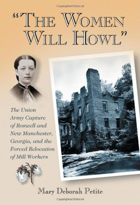 The Women Will Howl: The Union Army Capture of Roswell and New Manchester, Georgia, and the Forced Relocation of Mill Workers