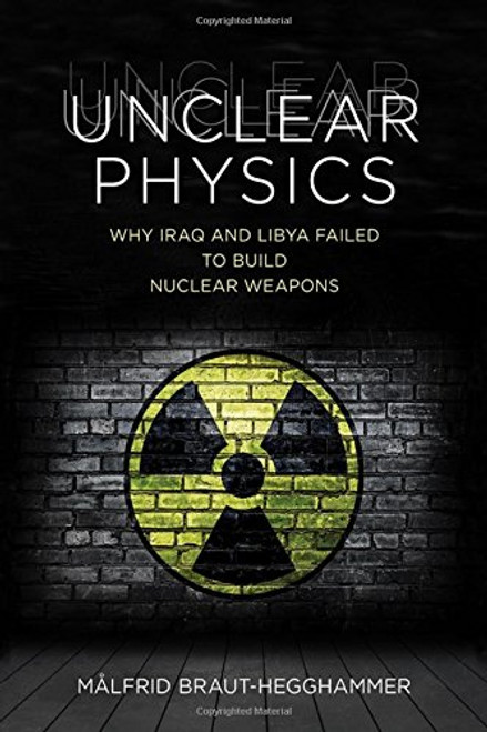 Unclear Physics: Why Iraq and Libya Failed to Build Nuclear Weapons (Cornell Studies in Security Affairs)