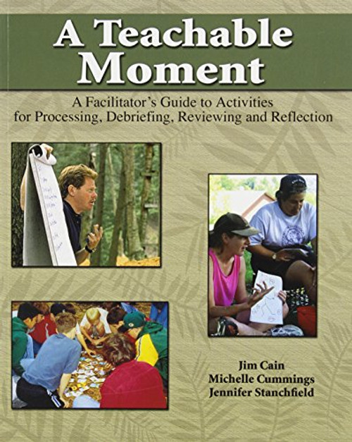 A Teachable Moment: A Facilitator's Guide to Activities for Processing, Debriefing, Reviewing and Reflection