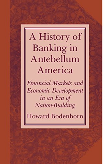 A History of Banking in Antebellum America: Financial Markets and Economic Development in an Era of Nation-Building (Studies in Macroeconomic History)