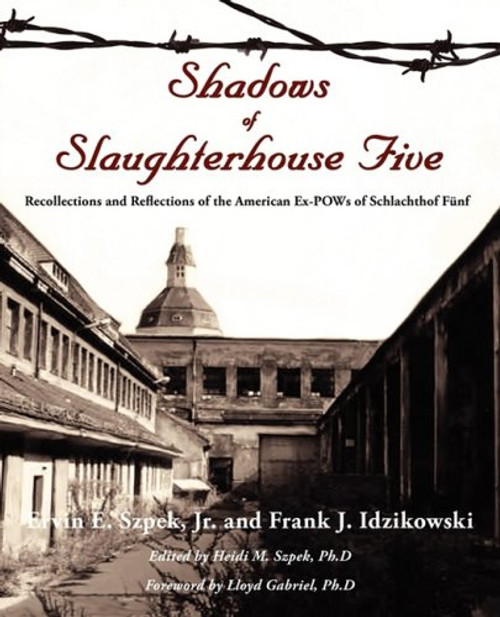 Shadows of Slaughterhouse Five: Recollections and Reflections of the Ex-POWs of Schlachthof Fnf, Dresden, Germany