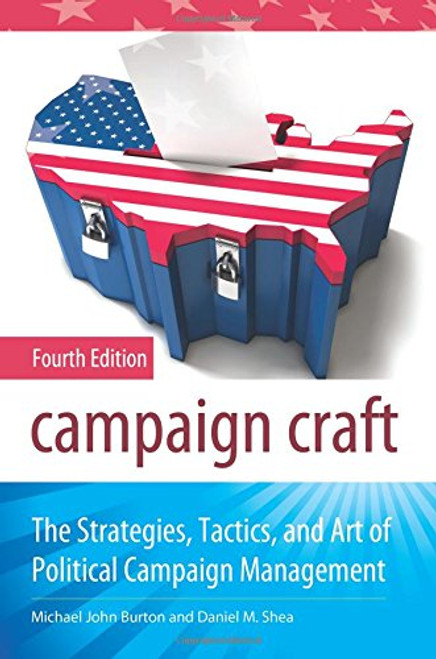 Campaign Craft: The Strategies, Tactics, and Art of Political Campaign Management, 4th Edition (Praeger Studies in Political Communication)