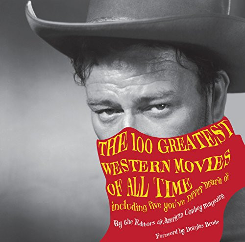 100 Greatest Western Movies of All Time: Including Five You'Ve Never Heard Of