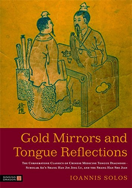 Gold Mirrors and Tongue Reflections: The Cornerstone Classics of Chinese Medicine Tongue Diagnosis - The Ao Shi Shang Han Jin Jing Lu, and the Shang Han She Jian