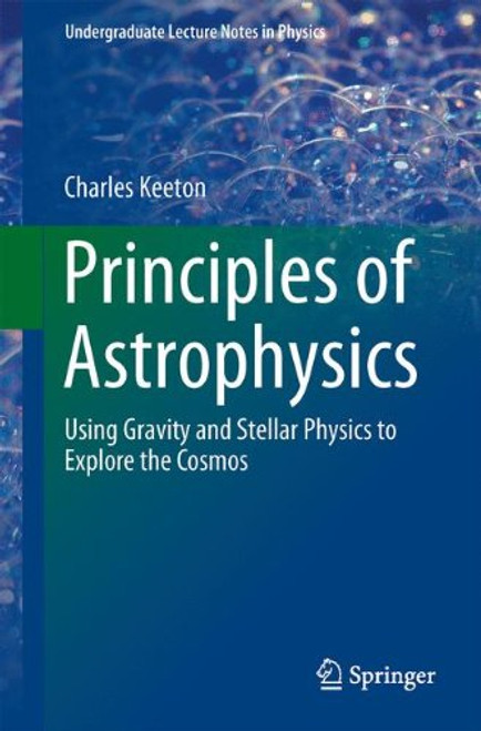 Principles of Astrophysics: Using Gravity and Stellar Physics to Explore the Cosmos (Undergraduate Lecture Notes in Physics)