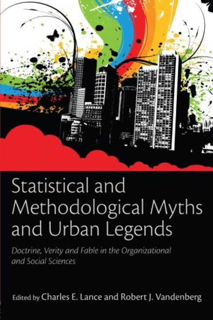 Statistical and Methodological Myths and Urban Legends: Doctrine, Verity and Fable in Organizational and Social Sciences