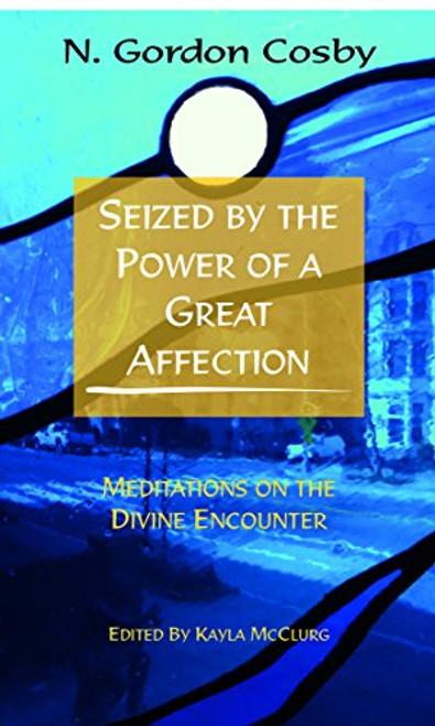 Seized By the Power of a Great Affection: Meditations on the Divine Encounter