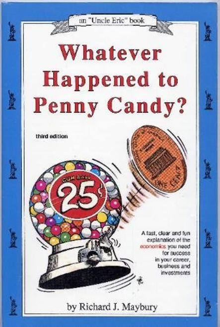 Whatever Happened to Penny Candy?: A Fast, Clear and Fun Explanation of the Economics You Need for Success in Your Career, Business and Investments (Maybury, Rick. Uncle Eric Book.)