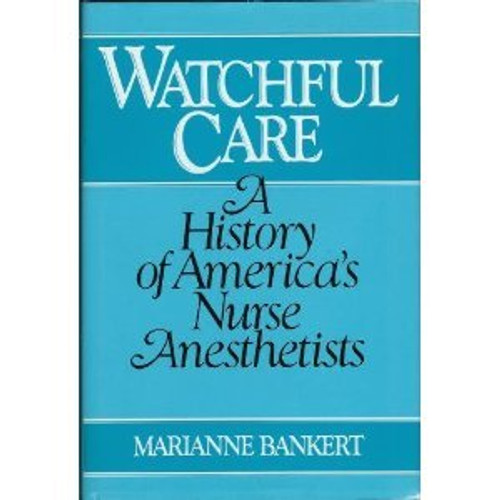 Watchful Care: A History of Americas Nurse Anesthetists