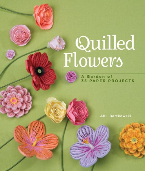 Quilled Flowers: A Garden of 35 Paper Projects