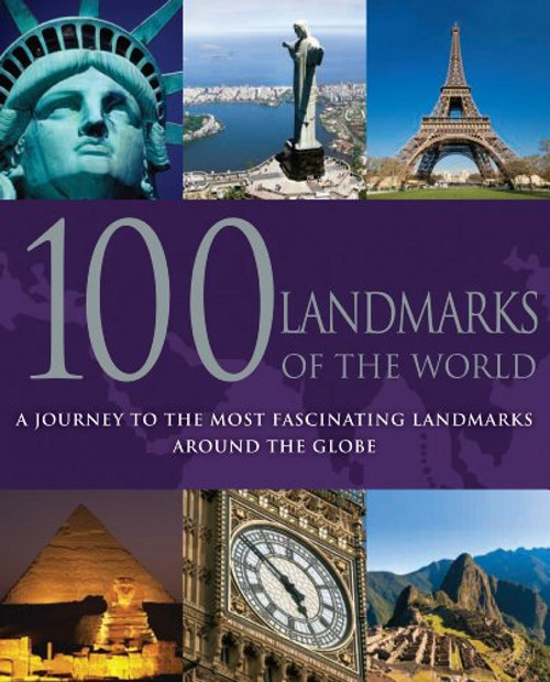 100 Landmarks of the World: A Journey to the Most Fascinating Landmarks Around the Globe