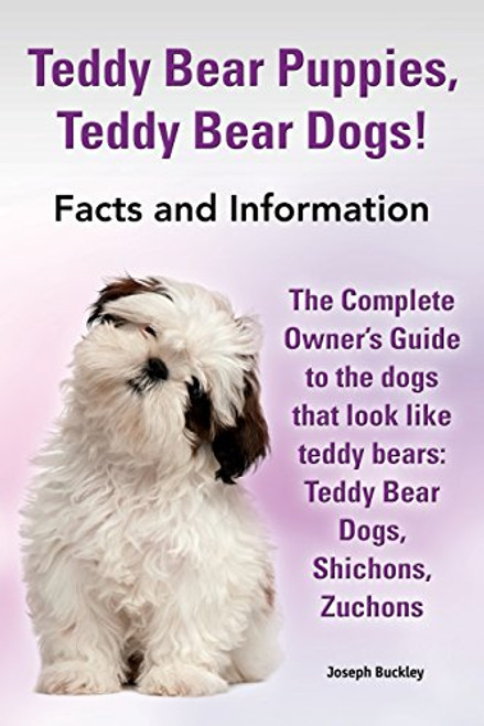 Teddy Bear Puppies, Teddy Bear Dogs! Facts and Information. the Complete Owner's Guide to the Dogs That Look Like Teddy Bears: Teddy Bear Dogs, Shicho