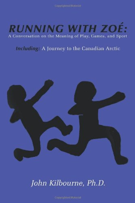 Running With Zoe: A Conversation on the Meaning of Play, Games, and Sport: Including: A Journey to the Canadian Arctic
