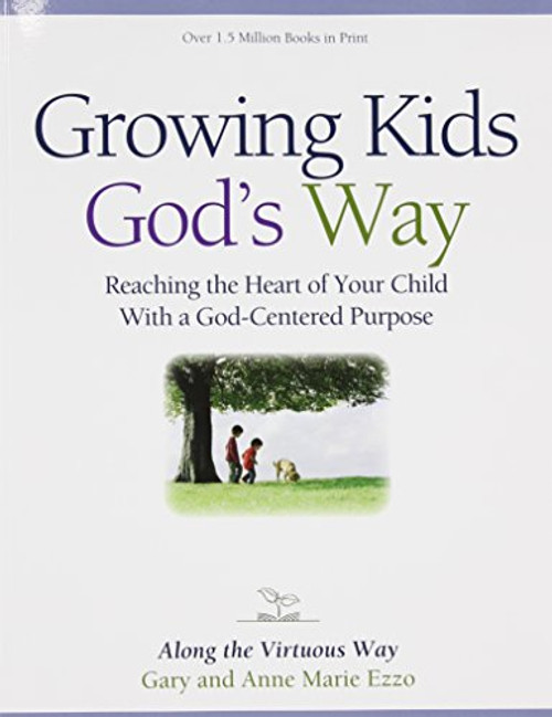 Growing Kids God's Way: Reaching the Heart of Your Child With a God-Centered Purpose