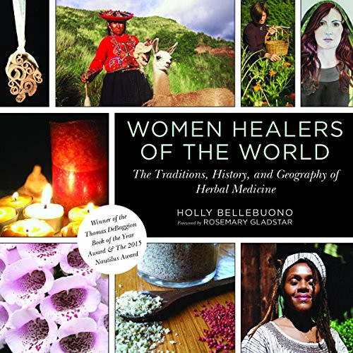 Women Healers of the World: The Traditions, History, and Geography of Herbal Medicine