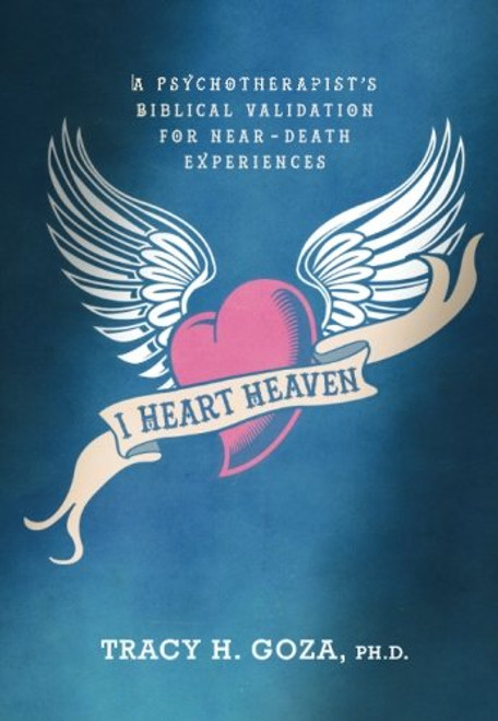 I Heart Heaven: A Psychotherapist's Biblical Validation For Near-Death Experiences